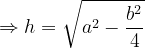\dpi{120} \Rightarrow h = \sqrt{a^2 - \frac{b^2}{4}}